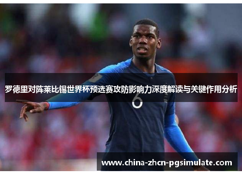 罗德里对阵莱比锡世界杯预选赛攻防影响力深度解读与关键作用分析