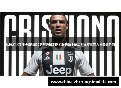 从技术到精神全面解读C罗对阵日本欧协联的场上统治力比赛影响力与关键价值 从技术到精神全面解读C罗对阵日本欧协联的场上统治力比赛影响力与关键价值