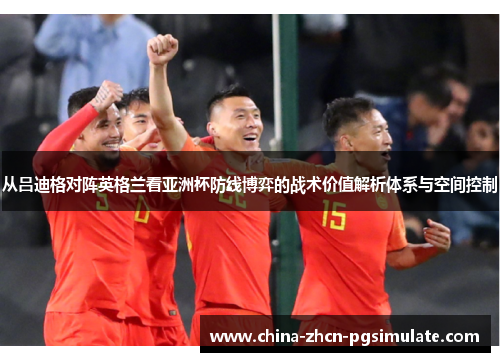 从吕迪格对阵英格兰看亚洲杯防线博弈的战术价值解析体系与空间控制 从吕迪格对阵英格兰看亚洲杯防线博弈的战术价值解析体系与空间控制