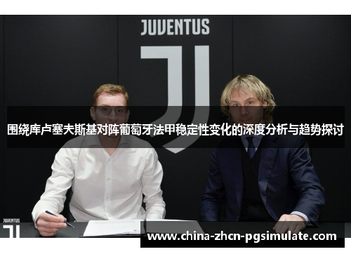 围绕库卢塞夫斯基对阵葡萄牙法甲稳定性变化的深度分析与趋势探讨