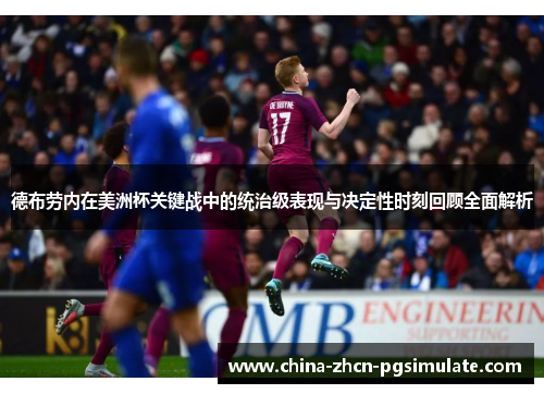 德布劳内在美洲杯关键战中的统治级表现与决定性时刻回顾全面解析 德布劳内在美洲杯关键战中的统治级表现与决定性时刻回顾全面解析