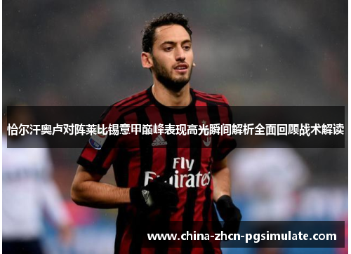恰尔汗奥卢对阵莱比锡意甲巅峰表现高光瞬间解析全面回顾战术解读