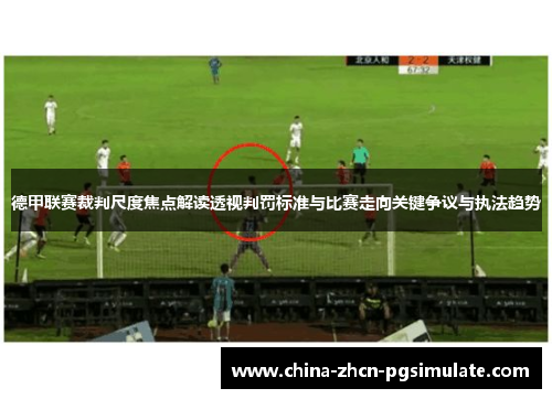 德甲联赛裁判尺度焦点解读透视判罚标准与比赛走向关键争议与执法趋势