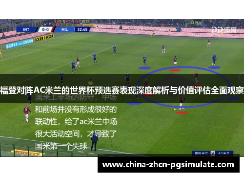 福登对阵AC米兰的世界杯预选赛表现深度解析与价值评估全面观察 福登对阵AC米兰的世界杯预选赛表现深度解析与价值评估全面观察