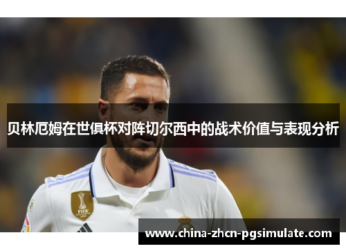 贝林厄姆在世俱杯对阵切尔西中的战术价值与表现分析