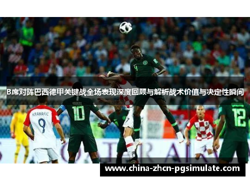 B席对阵巴西德甲关键战全场表现深度回顾与解析战术价值与决定性瞬间 B席对阵巴西德甲关键战全场表现深度回顾与解析战术价值与决定性瞬间