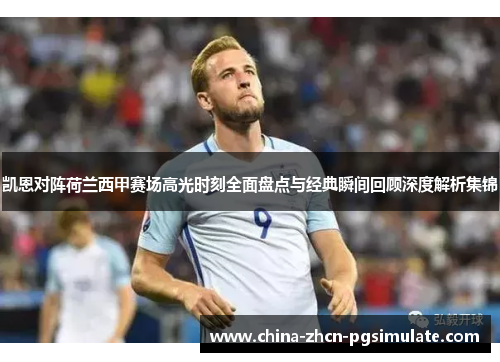 凯恩对阵荷兰西甲赛场高光时刻全面盘点与经典瞬间回顾深度解析集锦