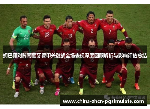 姆巴佩对阵葡萄牙德甲关键战全场表现深度回顾解析与影响评估总结 姆巴佩对阵葡萄牙德甲关键战全场表现深度回顾解析与影响评估总结