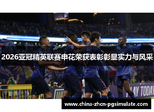 2026亚冠精英联赛申花荣获表彰彰显实力与风采 2026亚冠精英联赛申花荣获表彰彰显实力与风采