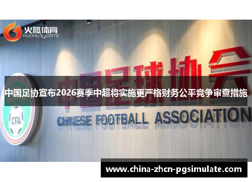 中国足协宣布2026赛季中超将实施更严格财务公平竞争审查措施