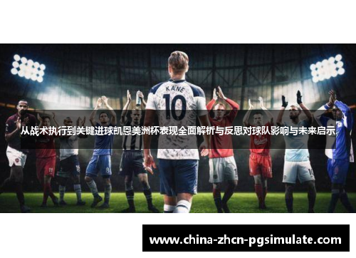 从战术执行到关键进球凯恩美洲杯表现全面解析与反思对球队影响与未来启示 从战术执行到关键进球凯恩美洲杯表现全面解析与反思对球队影响与未来启示