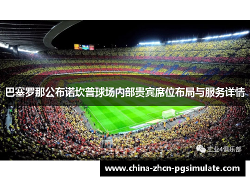 巴塞罗那公布诺坎普球场内部贵宾席位布局与服务详情