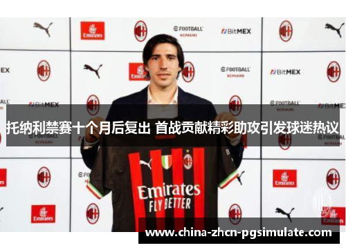 托纳利禁赛十个月后复出 首战贡献精彩助攻引发球迷热议