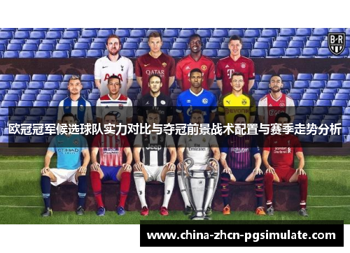 欧冠冠军候选球队实力对比与夺冠前景战术配置与赛季走势分析