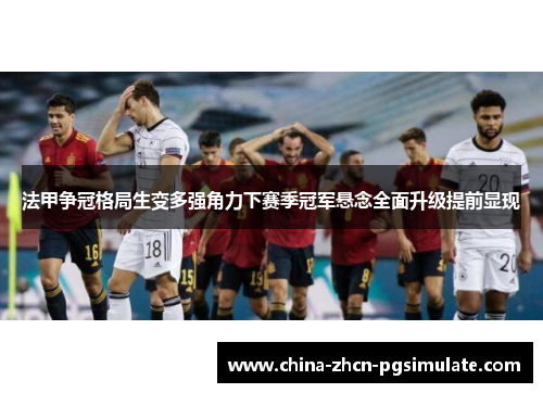 法甲争冠格局生变多强角力下赛季冠军悬念全面升级提前显现