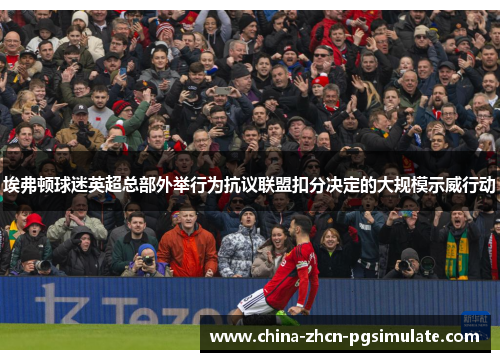 埃弗顿球迷英超总部外举行为抗议联盟扣分决定的大规模示威行动